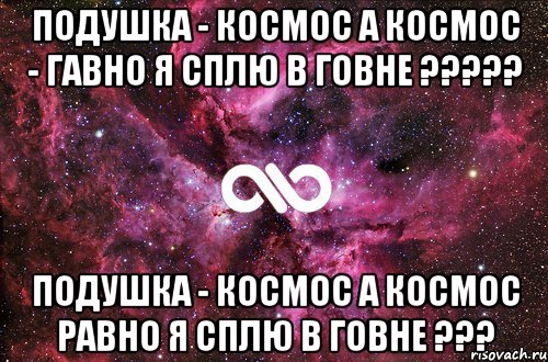 Подушка - космос а космос - гавно я сплю в говне ????? Подушка - космос а космос равно я сплю в говне ???, Мем офигенно