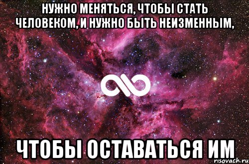 Нужно меняться, чтобы стать человеком, и нужно быть неизменным, чтобы оставаться им, Мем офигенно