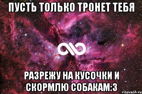 Пусть только тронет тебя Разрежу на кусочки и скормлю собакам:3, Мем офигенно