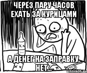 Через пару часов ехать за курицами А денег на заправку нет..., Мем Алкоголик-кадр