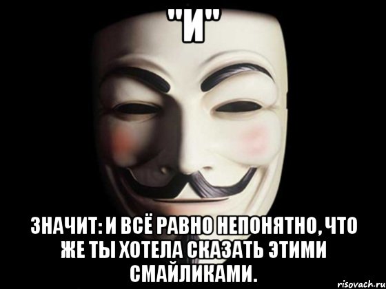 "И" значит: и всё равно непонятно, что же ты хотела сказать этими смайликами.