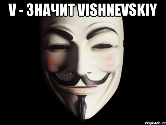 V - значит Vishnevskiy , Мем anonymous