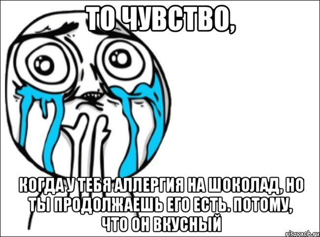 То чувство, когда у тебя аллергия на шоколад, но ты продолжаешь его есть. Потому, что он вкусный, Мем Это самый