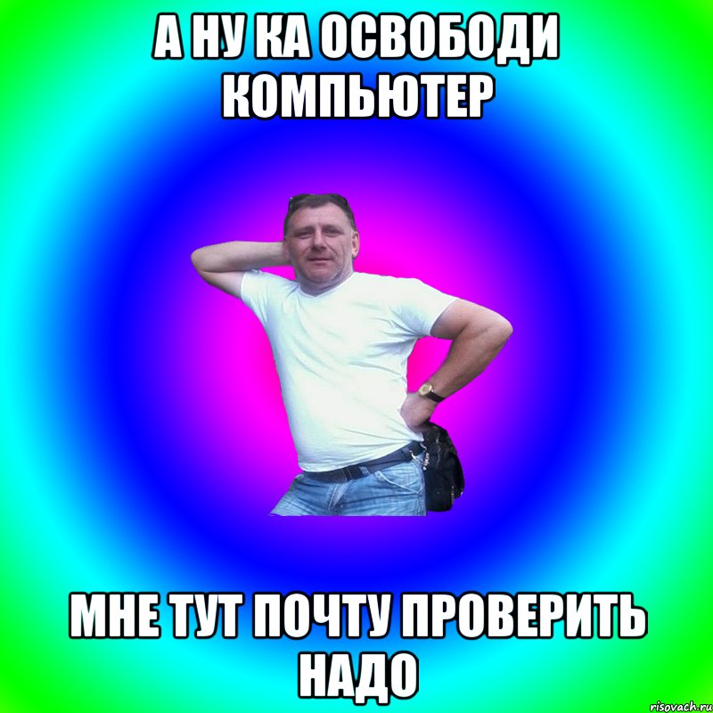 А ну ка освободи компьютер Мне тут почту проверить надо, Мем Артур Владимирович