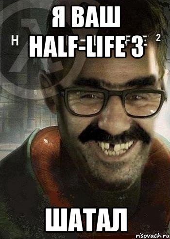 Я ВАШ HALF-LIFE 3 ШАТАЛ, Мем Ашот Фримэн