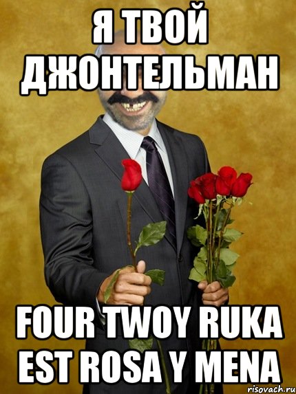 Я ТВОЙ ДЖОНТЕЛЬМАН Four twoy ruka est rosa y mena