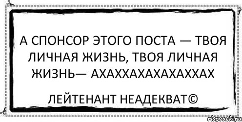 А спонсор этого поста — твоя личная жизнь, Твоя личная жизнь— АХАХХАХАХАХАХХАХ Лейтенант Неадекват©, Комикс Асоциальная антиреклама