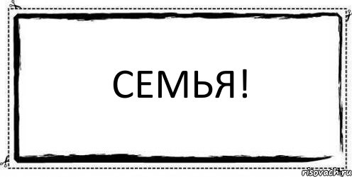 СЕМЬЯ! 