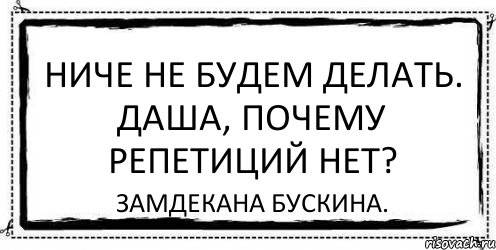 Ниче не будем делать. Даша, почему репетиций нет? Замдекана Бускина., Комикс Асоциальная антиреклама