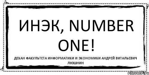 Инэк, NUMBER ONE! декан факультета информатики и экономики Андрей Витальевич Люшнин