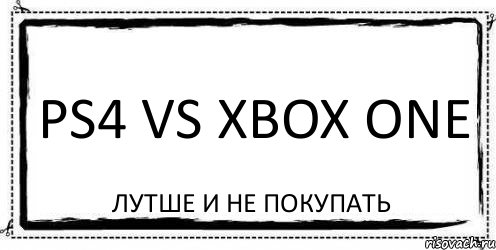 PS4 VS XBOX ONE лутше и не покупать, Комикс Асоциальная антиреклама