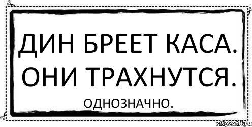 дин бреет каса. они трахнутся. однозначно.