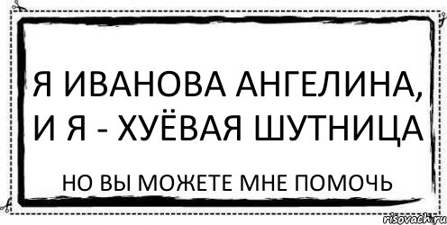 я иванова ангелина, и я - хуёвая шутница но вы можете мне помочь, Комикс Асоциальная антиреклама