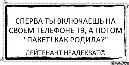 Сперва ты включаешь на своем телефоне Т9, а потом "Пакет! Как родила?" Лейтенант Неадекват©, Комикс Асоциальная антиреклама