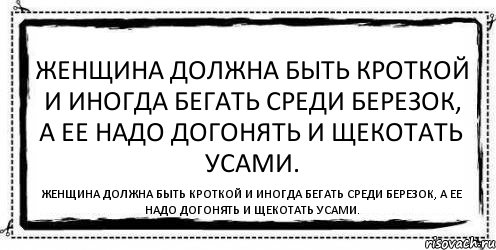 Женщина должна быть кроткой и иногда бегать среди березок, а ее надо догонять и щекотать усами. Женщина должна быть кроткой и иногда бегать среди березок, а ее надо догонять и щекотать усами.