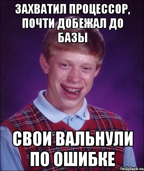 захватил процессор, почти добежал до базы свои вальнули по ошибке, Мем Неудачник Брайан