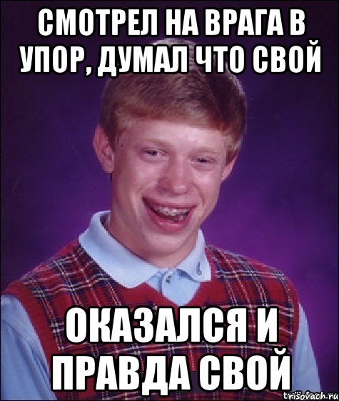 смотрел на врага в упор, думал что свой оказался и правда свой, Мем Неудачник Брайан