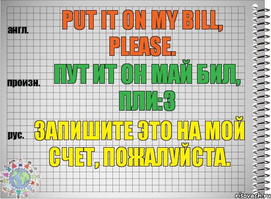 Put it on my bill, please. пут ит он май бил, пли:з Запишите это на мой счет, пожалуйста., Комикс  Перевод с английского