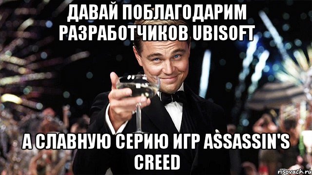 Давай поблагодарим разработчиков Ubisoft а славную серию игр Assassin's Creed, Мем Великий Гэтсби (бокал за тех)