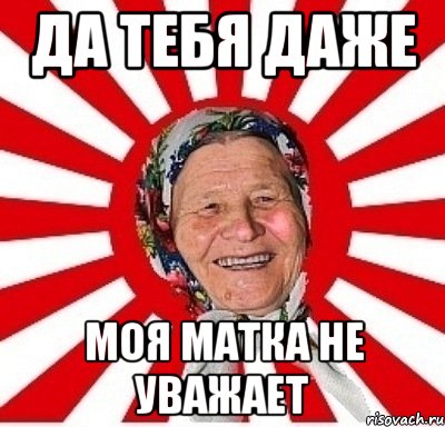 да тебя даже моя матка не уважает, Мем  бабуля