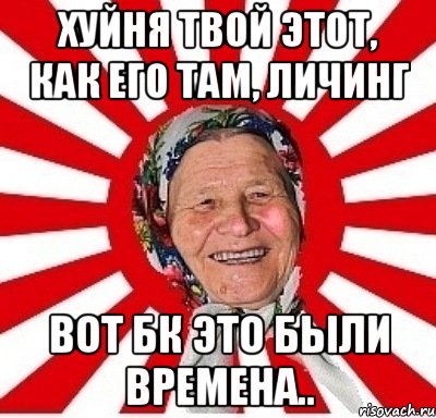 хуйня твой этот, как его там, личинг Вот БК это были времена.., Мем  бабуля