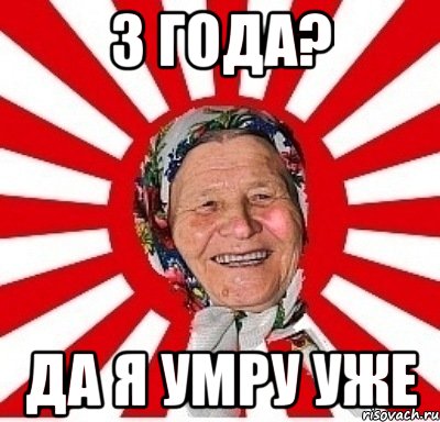 3 года? Да я умру уже, Мем  бабуля