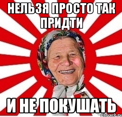 НЕЛЬЗЯ ПРОСТО ТАК ПРИДТИ И НЕ ПОКУШАТЬ, Мем  бабуля