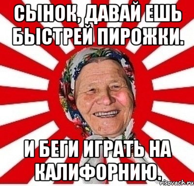 Сынок, давай ешь быстрей пирожки. И беги играть на калифорнию., Мем  бабуля