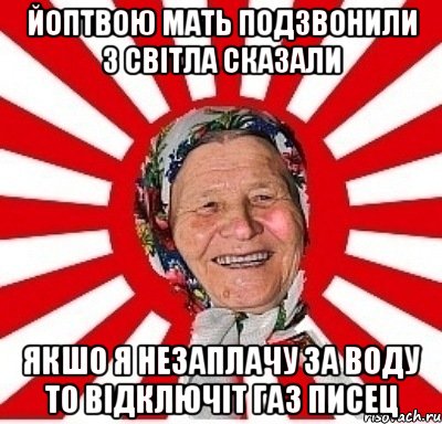 Йоптвою мать подзвонили З світла сказали якшо я незаплачу за воду то відключіт газ ПИСЕЦ, Мем  бабуля