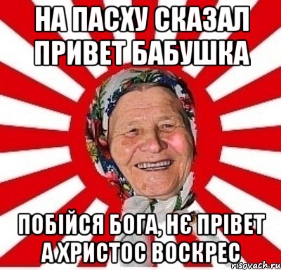 На пасху сказал ПРИВЕТ БАБУШКА ПОБІЙСЯ БОГА, НЄ ПРІВЕТ А ХРИСТОС ВОСКРЕС, Мем  бабуля