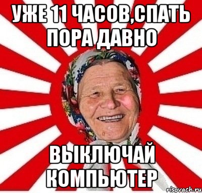 уже 11 часов,спать пора давно выключай компьютер, Мем  бабуля