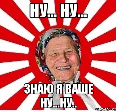 ну... ну... знаю я ваше ну...ну.., Мем  бабуля