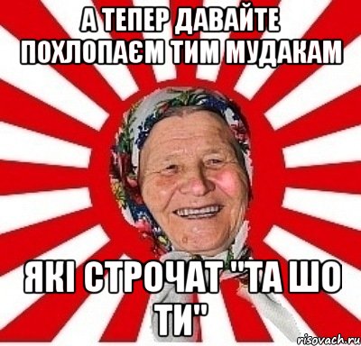 А тепер давайте похлопаєм тим мудакам Які строчат "Та шо ти", Мем  бабуля