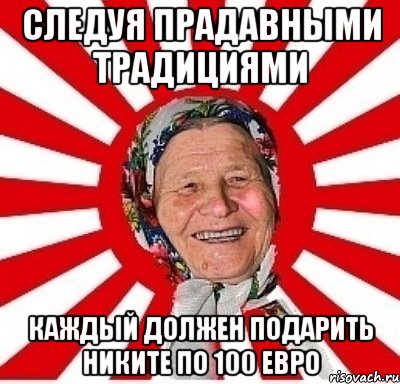 Следуя прадавными традициями каждый должен подарить Никите по 100 евро, Мем  бабуля