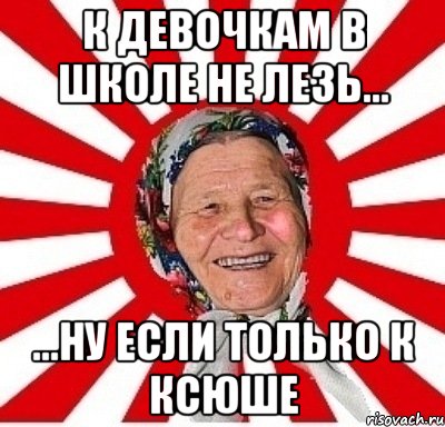 К девочкам в школе не лезь... ...ну если только к Ксюше, Мем  бабуля