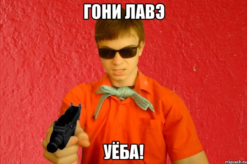 ГОНИ ЛАВЭ УЁБА!