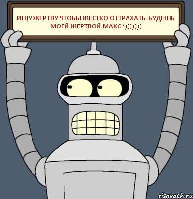 ищу жертву чтобы жестко оттрахать!будешь моей жертвой Макс?))))))), Комикс Бендер с плакатом