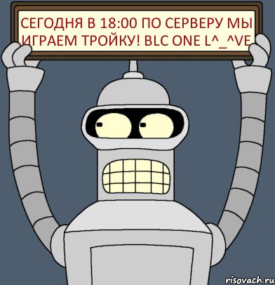 СЕГОДНЯ в 18:00 по серверу МЫ ИГРАЕМ ТРОЙКУ! BLC ONE L^_^ve, Комикс Бендер с плакатом