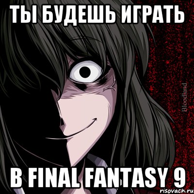 ты будешь играть в final fantasy 9, Мем bloodthirsty