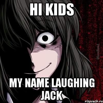 HI KIDS MY NAME LAUGHING JACK, Мем bloodthirsty