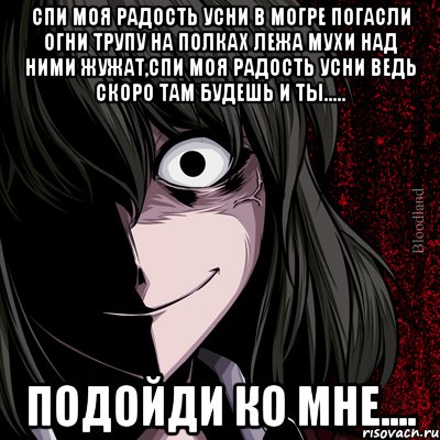 Спи моя радость усни в могре погасли огни трупу на полках лежа мухи над ними жужат,спи моя радость усни ведь скоро там будешь и ты..... Подойди ко мне...., Мем bloodthirsty