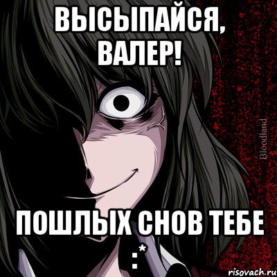 высыпайся, Валер! пошлых снов тебе :*, Мем bloodthirsty