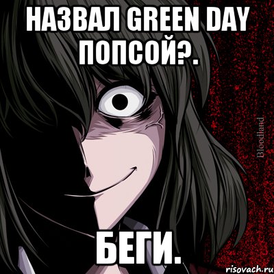 Назвал Green Day попсой?. Беги., Мем bloodthirsty