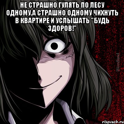 Не страшно гулять по лесу одному,а страшно одному чихнуть в квартире и услышать "Будь здоров!" , Мем bloodthirsty