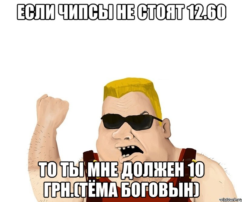 Если чипсы не стоят 12.60 то ты мне должен 10 грн.(тёма боговын), Мем Боевой мужик блеать