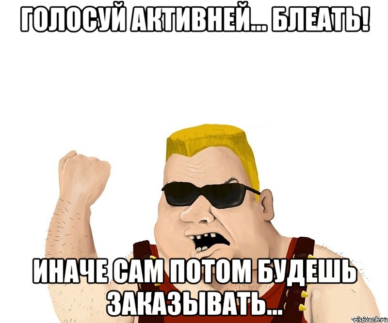 Голосуй активней… блеать! Иначе сам потом будешь заказывать…, Мем Боевой мужик блеать