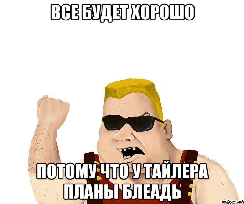 все будет хорошо потому что у тайлера планы блеадь, Мем Боевой мужик блеать