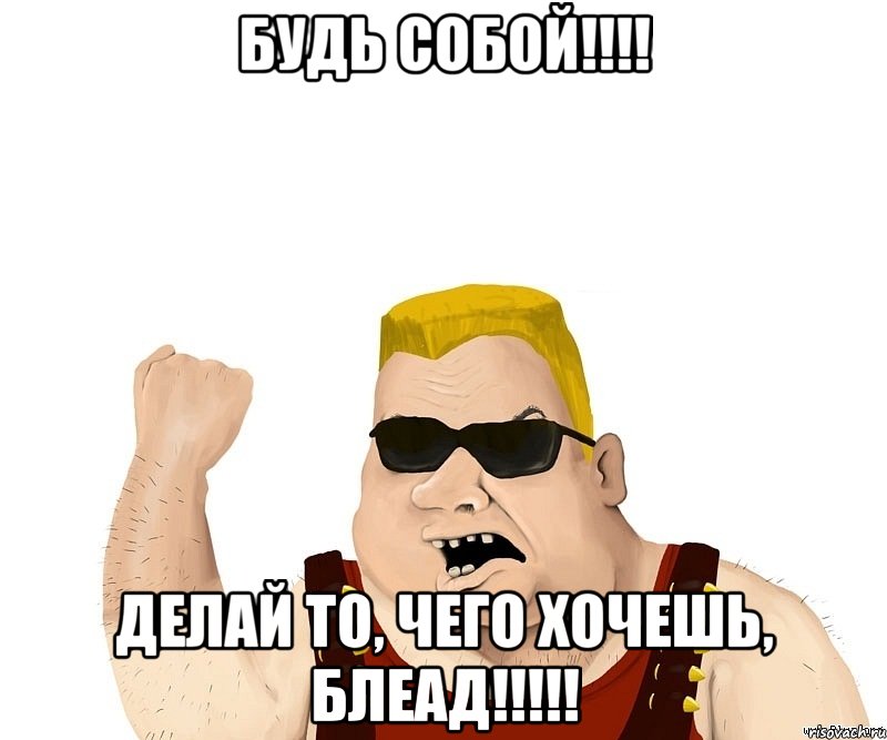 Будь СОБОЙ!!!! Делай то, чего хочешь, БЛЕАД!!!!!, Мем Боевой мужик блеать