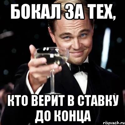 БОКАЛ ЗА ТЕХ, КТО ВЕРИТ В СТАВКУ ДО КОНЦА, Мем Великий Гэтсби (бокал за тех)