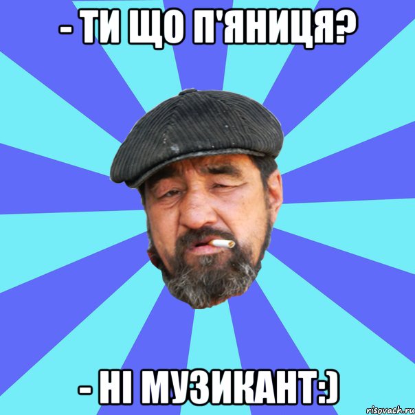 - ти що п'яниця? - ні музикант:), Мем Бомж флософ